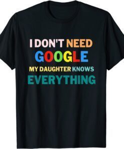 I Don't Need Google My Daughter Knows Everything Tee Shirt