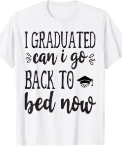 I Graduated Can I Go Back To Bed Now 2022 Tee Shirt