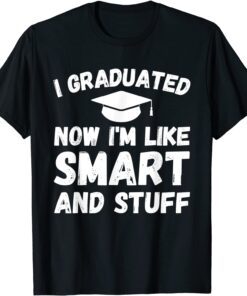 I Graduated Now I'm Like Smart And Stuff Graduation Tee Shirt