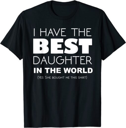 I Have The Best Daughter In The World Tee Shirt