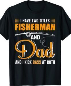 I Have Two Titles Fisherman And Dad Family Fathers Day Tee Shirt