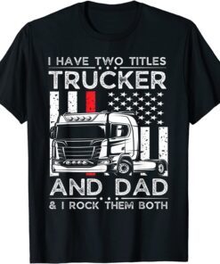 I Have Two Titles Trucker & Dad I Rock Them Both Fathers Day Tee Shirt