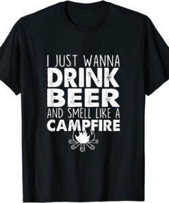I Just Wanna Drink Beer And Smell Like A Campfire Tee Shirt