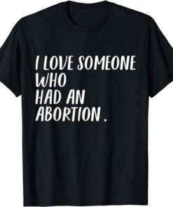 I Love Someone Who Had An Abortion Women Rights Women Choice Tee Shirt