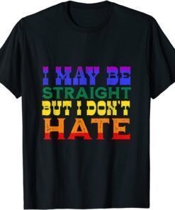 I May Be Straight But I Don't Hate LGBT Proud Ally PRIDE T-Shirt