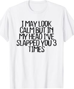 I May Look Calm But In My Head I've Slapped You 3 Times Tee Shirt