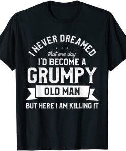 I Never Dreamed I'd Be A Grumpy Old Man T-Shirt