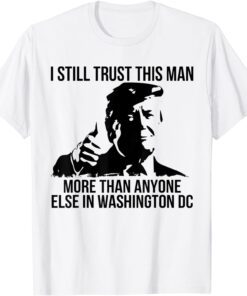 I Still Trust This Man More Than Anyone Else In Washington Tee Shirt