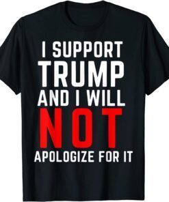 I Support Trump And I Will Not Apologize For It Tee Shirt