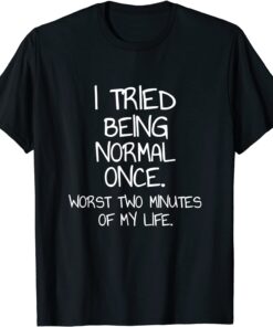 I Tried Being Normal Once Tee Shirt