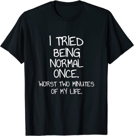 I Tried Being Normal Once Tee Shirt