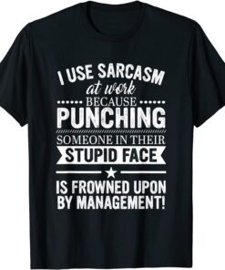 I Use Sarcasm At Work Because Punching Tee Shirt