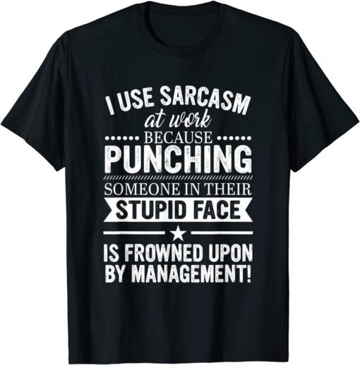 I Use Sarcasm At Work Because Punching Tee Shirt