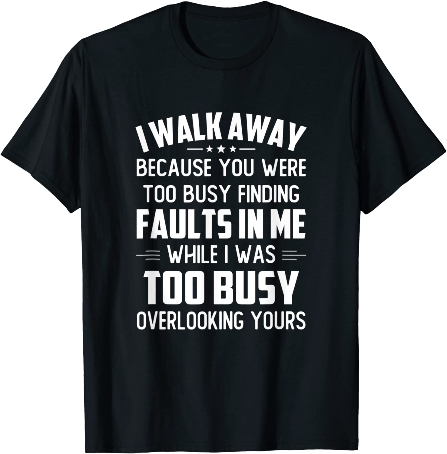 I Walk Away Because You Were Too Busy Finding Faults In Me Tee Shirt I Walk Away Because You Were Too Busy Finding Faults In Me Tee Shirt