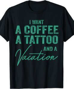 I Want A Coffee A Tattoo And A Vacation T-Shirt