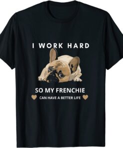 I Work Hard So My French Bulldog Can Have A Better Life Tee Shirt