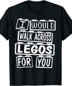 I Would Walk On Legos For You T-Shirt