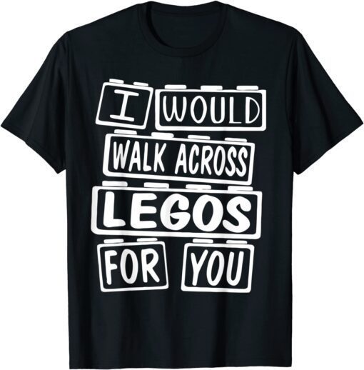 I Would Walk On Legos For You T-Shirt