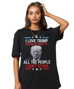 I love Trump because he pissed off all the people I can't stand Shirt