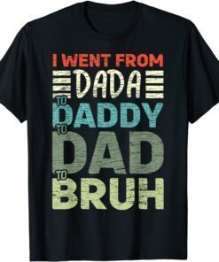 I went from Dada to Daddy to Dad to Bruh - Fathers Day Tee Shirt