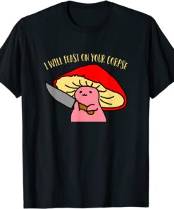 I will feast on your corpse mushroom Tee Shirt