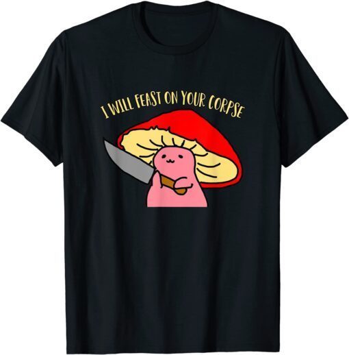 I will feast on your corpse mushroom Tee Shirt