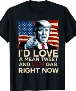 I'd Love A Mean Tweet And 1.79 Gas Right Now Pro Trump 2024 Tee Shirt