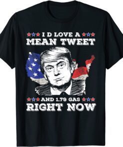 I'd Love A Mean Tweet And 1.79 Gas Right Now Trump Tee Shirt