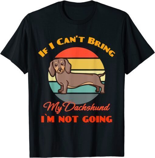 If I Can't Bring My Dachshund Dog i`m not going Dog Lover Tee Shirt