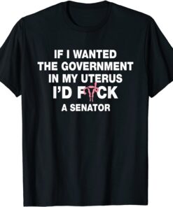 If I Wanted The Government In My Uterus Pro Choice Tee Shirt