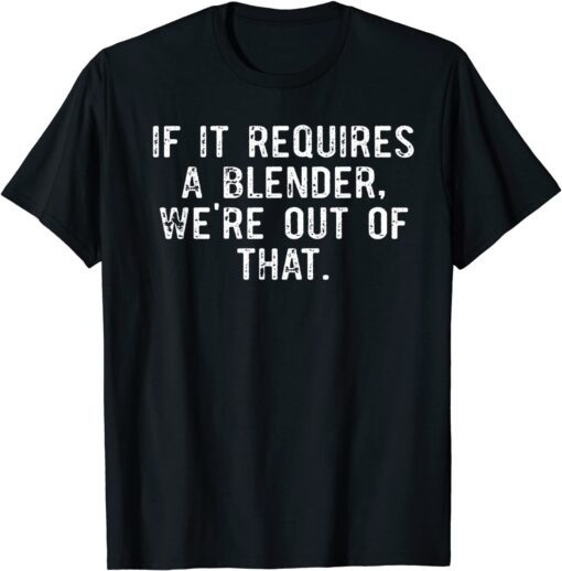 If It Requires A Blender We're Out Of That Barista Tee Shirt