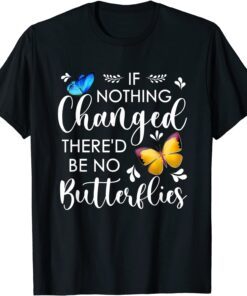 If Nothing Ever Changed There'd be No Butterflies Tee Shirt