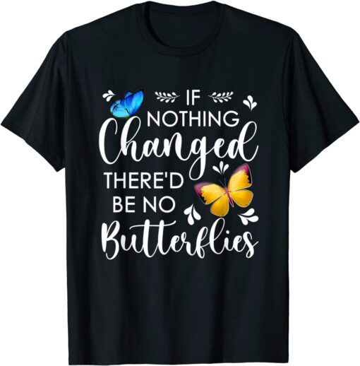 If Nothing Ever Changed There'd be No Butterflies Tee Shirt