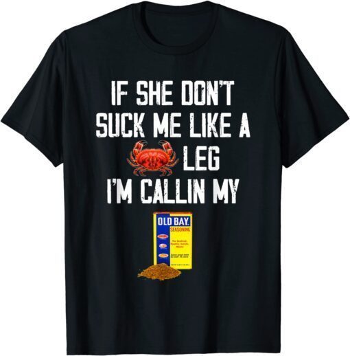 If She Don't Suck Me Like A Crab Leg I'm Calling My Tee Shirt