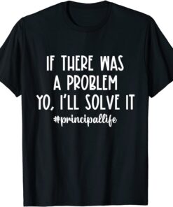 If There Was A Problem Yo I'll Solve It Principal Life T-Shirt