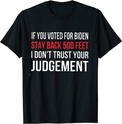 If You Voted For Biden Stay Back 500 Feet I Don't Trust Your Tee Shirt