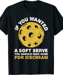 If You Wanted A Soft Serve You Should've Pickleballs Tee Shirt