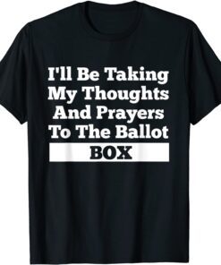 I'll Be Taking My Thoughts And Prayer To The Ballot Box Tee Shirt