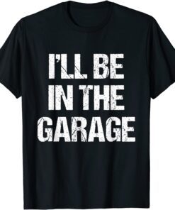 I'll Be in The Garage Tee Shirt