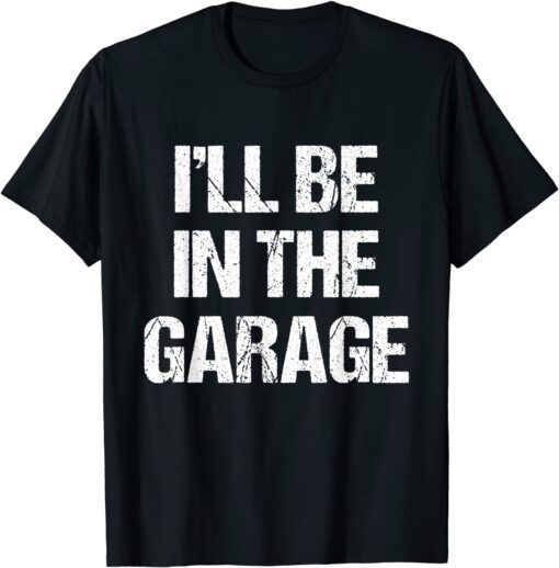 I'll Be in The Garage Tee Shirt