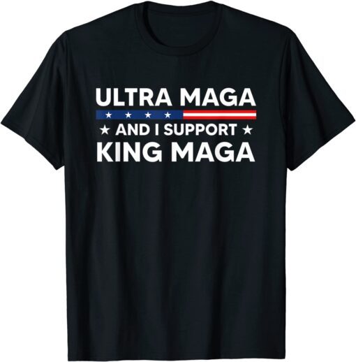 I’m An Ultra MAGA And I Support King MAGA Tee Shirt