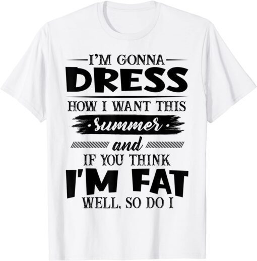 I’m Gonna Dress How I Want This Summer And If You Think I’m Tee Shirt