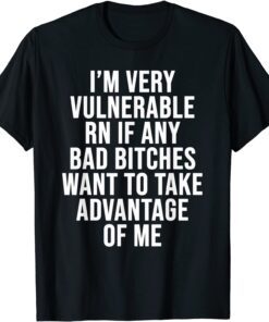 I'm Very Vulnerable Rn If Any Want To Take Advantage Of Me Tee Shirt