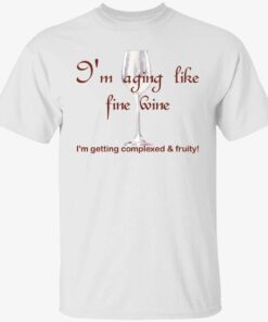 I’m aging like fine wine I’m getting complexed and fruity Tee shirt