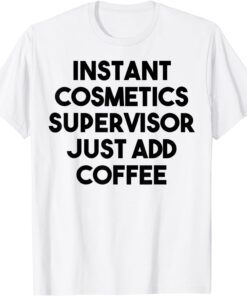 Instant Cosmetics Supervisor Just Add Coffee Tee Shirt