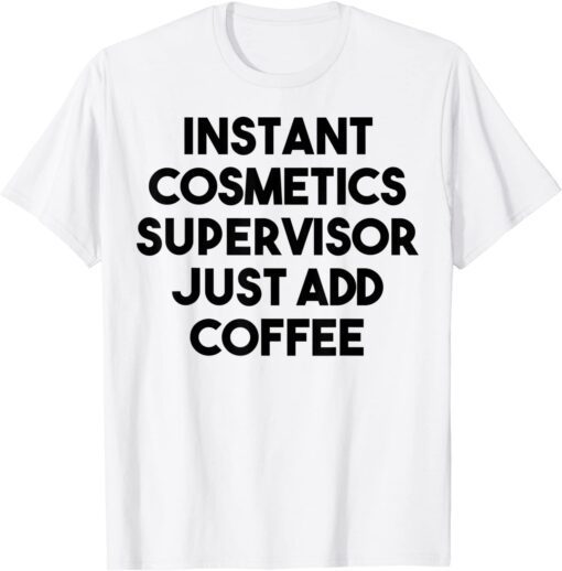 Instant Cosmetics Supervisor Just Add Coffee Tee Shirt