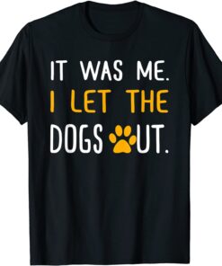 It Was Me I Let The DIt Was Me I Let The Dogs Out T-Shirtogs Out T-Shirt