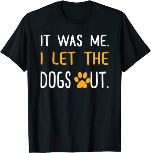 It Was Me I Let The DIt Was Me I Let The Dogs Out T-Shirtogs Out T-Shirt