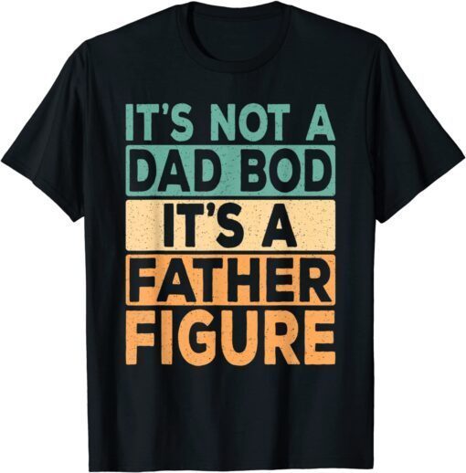 Its Not A Dad Bod Its A Father Figure Dad Daddy Papa Tee Shirt