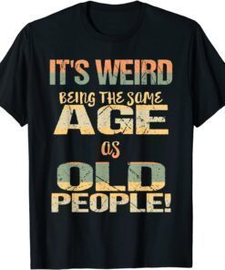 It's Weird Being the Same Age As Old People Father's Day Tee Shirt